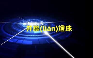并聯(lián)燈珠為什么不亮 燈珠串聯(lián)亮還是并聯(lián)亮